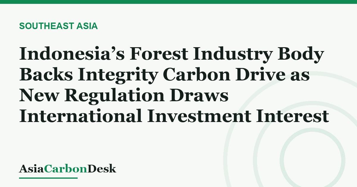 Indonesia’s Forest Industry Body Backs Integrity Carbon Drive as New Regulation Draws International Investment Interest