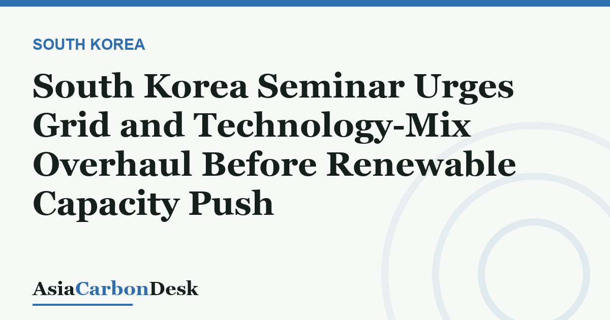 South Korea Seminar Urges Grid and Technology-Mix Overhaul Before Renewable Capacity Push