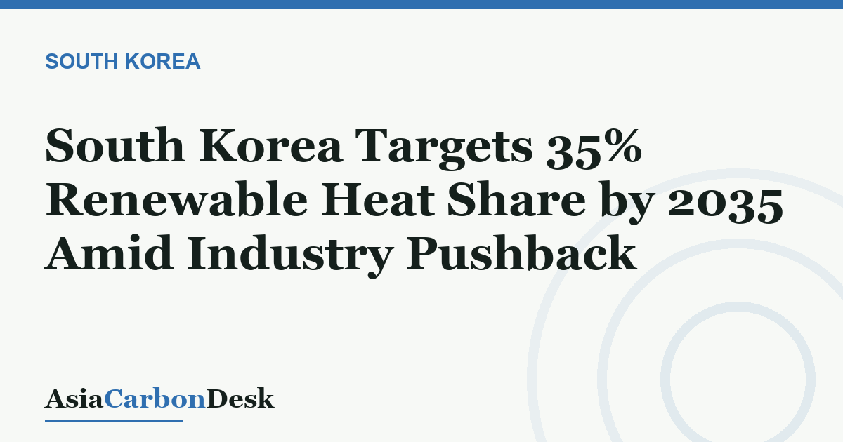 South Korea Targets 35% Renewable Heat Share by 2035 Amid Industry Pushback
