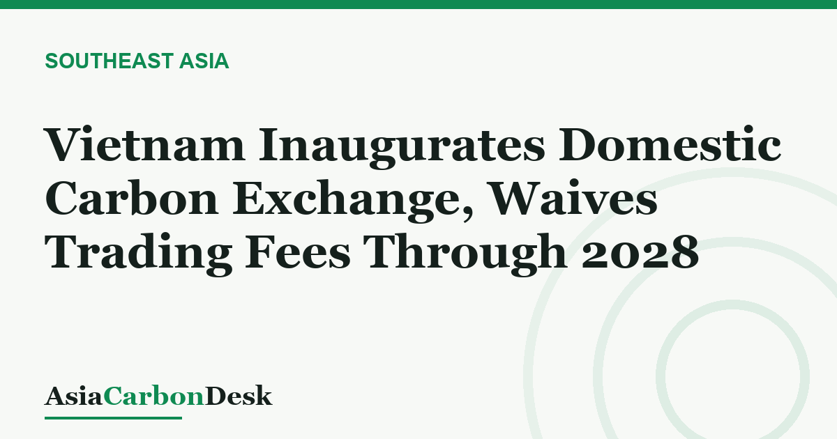 Vietnam Inaugurates Domestic Carbon Exchange, Waives Trading Fees Through 2028