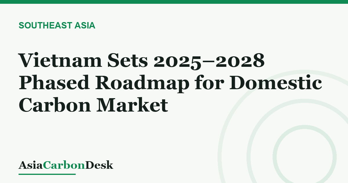 Vietnam Sets 2025–2028 Phased Roadmap for Domestic Carbon Market