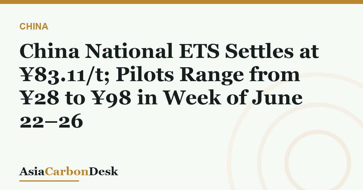 China National ETS Settles at ¥83.11/t; Pilots Range from ¥28 to ¥98 in Week of June 22–26
