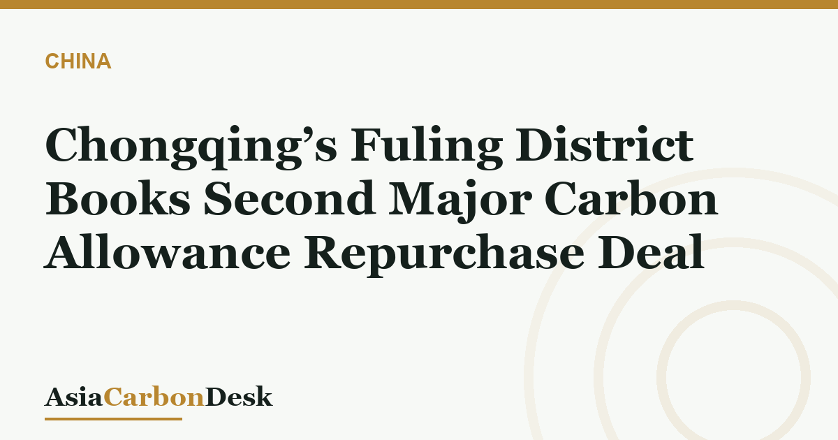 Chongqing’s Fuling District Books Second Major Carbon Allowance Repurchase Deal